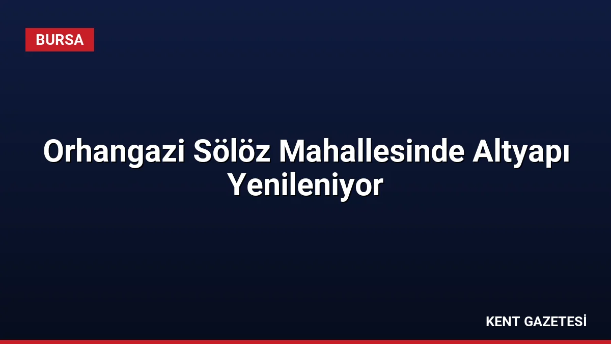 Orhangazi Sölöz Mahallesinde Altyapı Yenileniyor