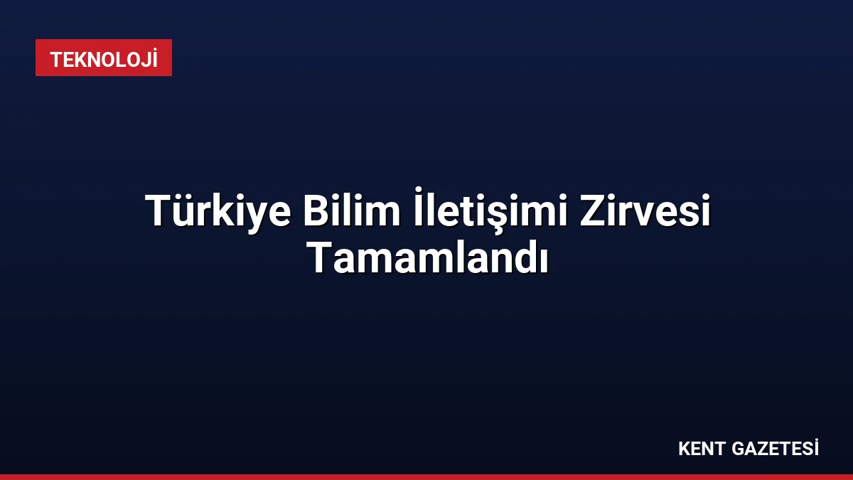 Türkiye Bilim İletişimi Zirvesi Tamamlandı